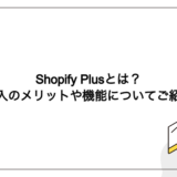 Shopify Plus（ショッピファイプラス）とは？導入のメリットや機能について紹介