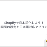 Shopifyを日本語化しよう！管理画面の設定や日本語対応アプリの紹介