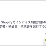 Shopifyでインボイス制度対応の請求書・納品書・領収書を発行する方法