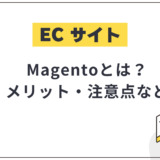 Magento(マジェント)とは?メリットや導入手順、注意点を解説