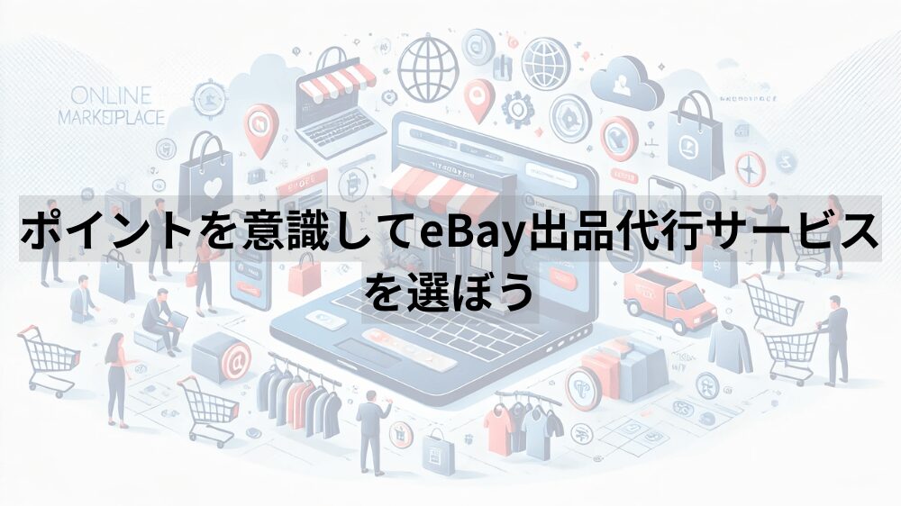 ポイントを意識してeBay出品代行サービスを選ぼう