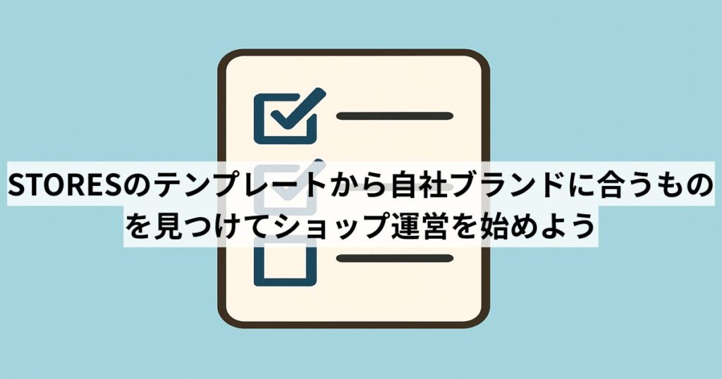 STORESのテンプレートから自社ブランドに合うものを見つけてショップ運営を始めよう