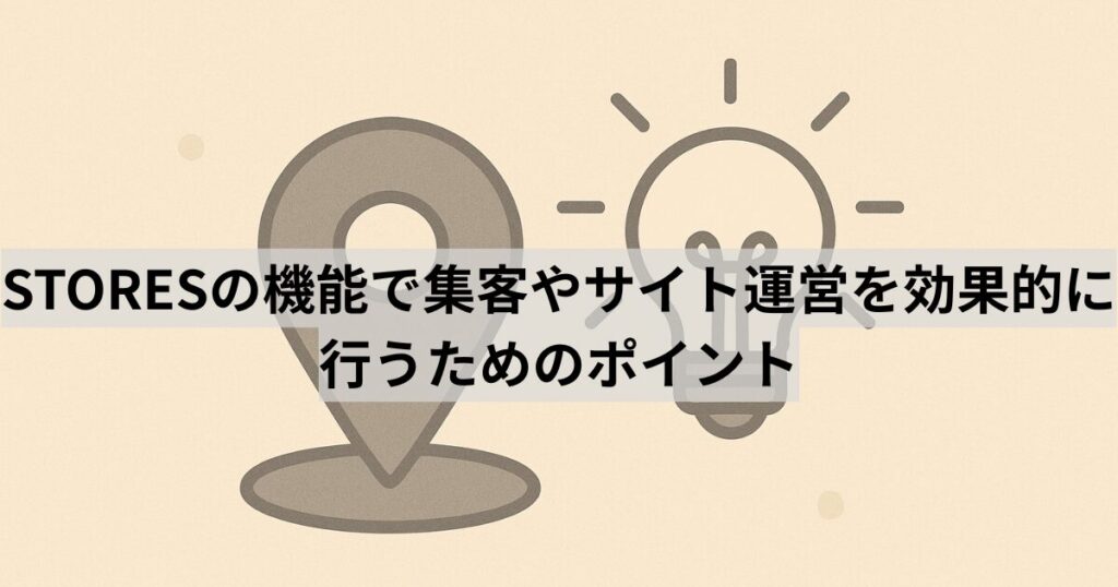STORESの機能で集客やサイト運営を効果的に行うためのポイント