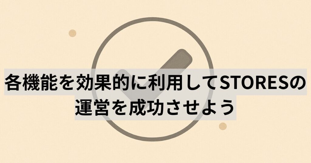 各機能を効果的に利用してSTORESの運営を成功させよう