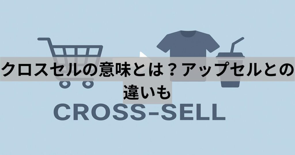 クロスセルの意味とは?アップセルとの違いも
