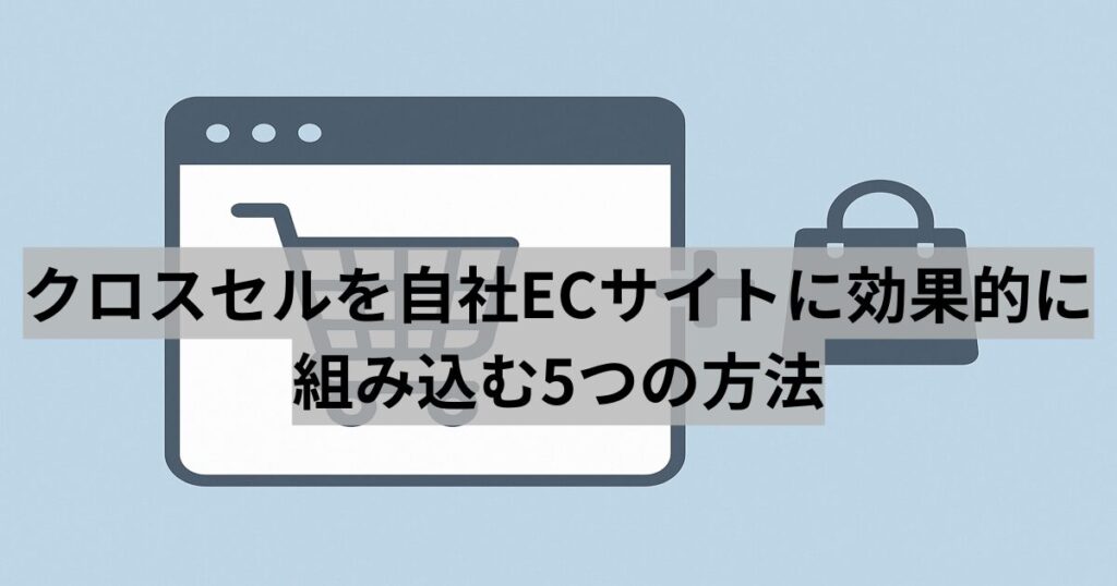 クロスセルを自社ECサイトに効果的に組み込む5つの方法