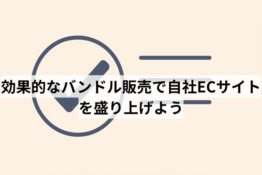 効果的なバンドル販売で自社ECサイトを盛り上げよう